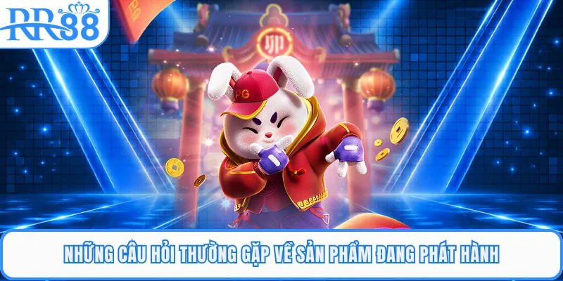 Những câu hỏi thường gặp về sản phẩm đang phát hành