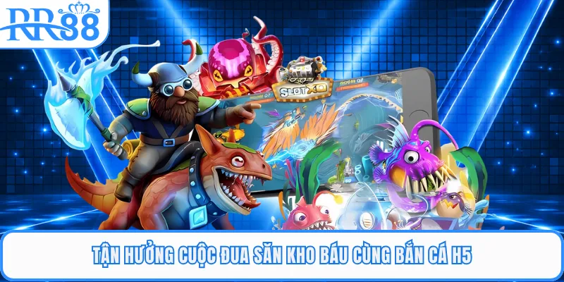 Tận hưởng cuộc đua săn kho báu cùng bắn cá H5